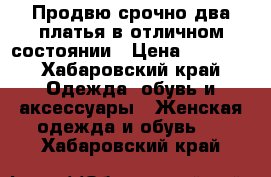 Продвю срочно два платья в отличном состоянии › Цена ­ 1 000 - Хабаровский край Одежда, обувь и аксессуары » Женская одежда и обувь   . Хабаровский край